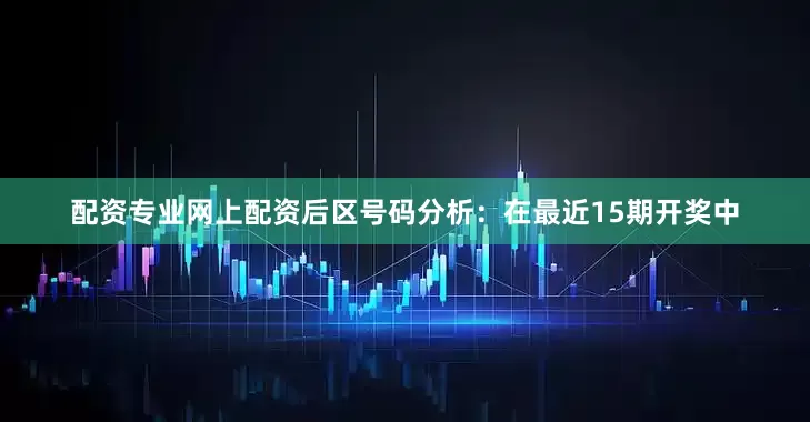 配资专业网上配资　　后区号码分析：在最近15期开奖中