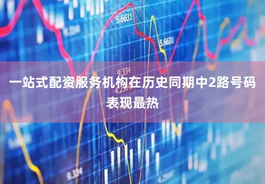 一站式配资服务机构在历史同期中2路号码表现最热