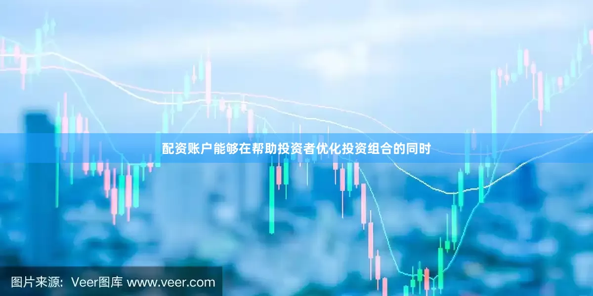 配资账户能够在帮助投资者优化投资组合的同时