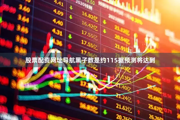 股票配资网址导航黑子数是约115据预测将达到
