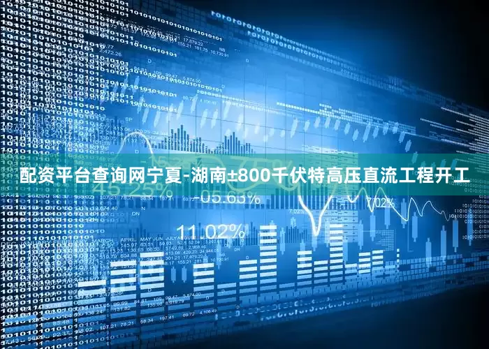 配资平台查询网宁夏-湖南±800千伏特高压直流工程开工