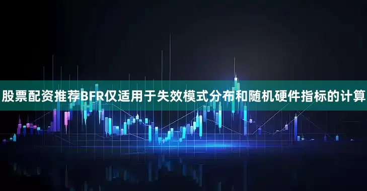 股票配资推荐BFR仅适用于失效模式分布和随机硬件指标的计算
