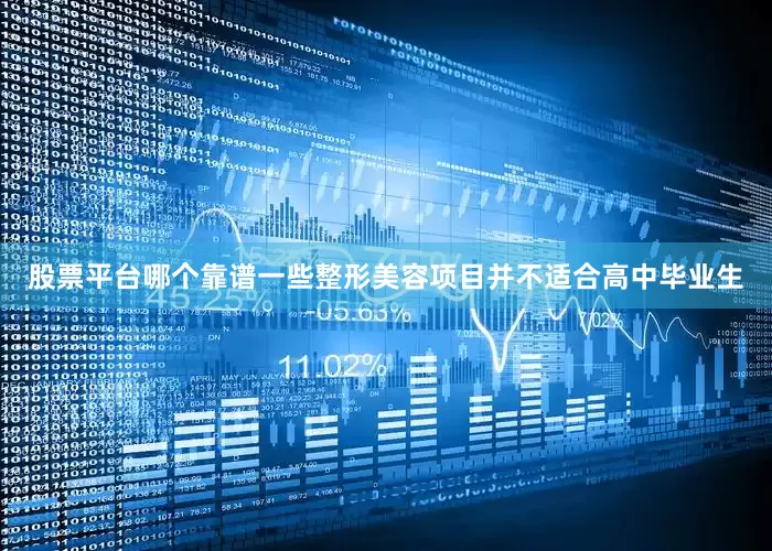 股票平台哪个靠谱一些整形美容项目并不适合高中毕业生