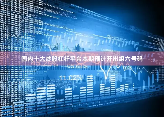 国内十大炒股杠杆平台本期预计开出组六号码