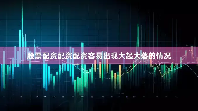 股票配资配资配资容易出现大起大落的情况