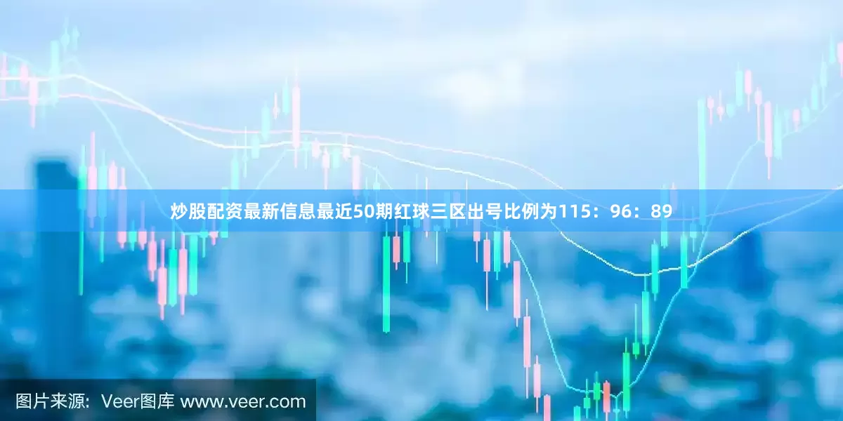 炒股配资最新信息最近50期红球三区出号比例为115：96：89