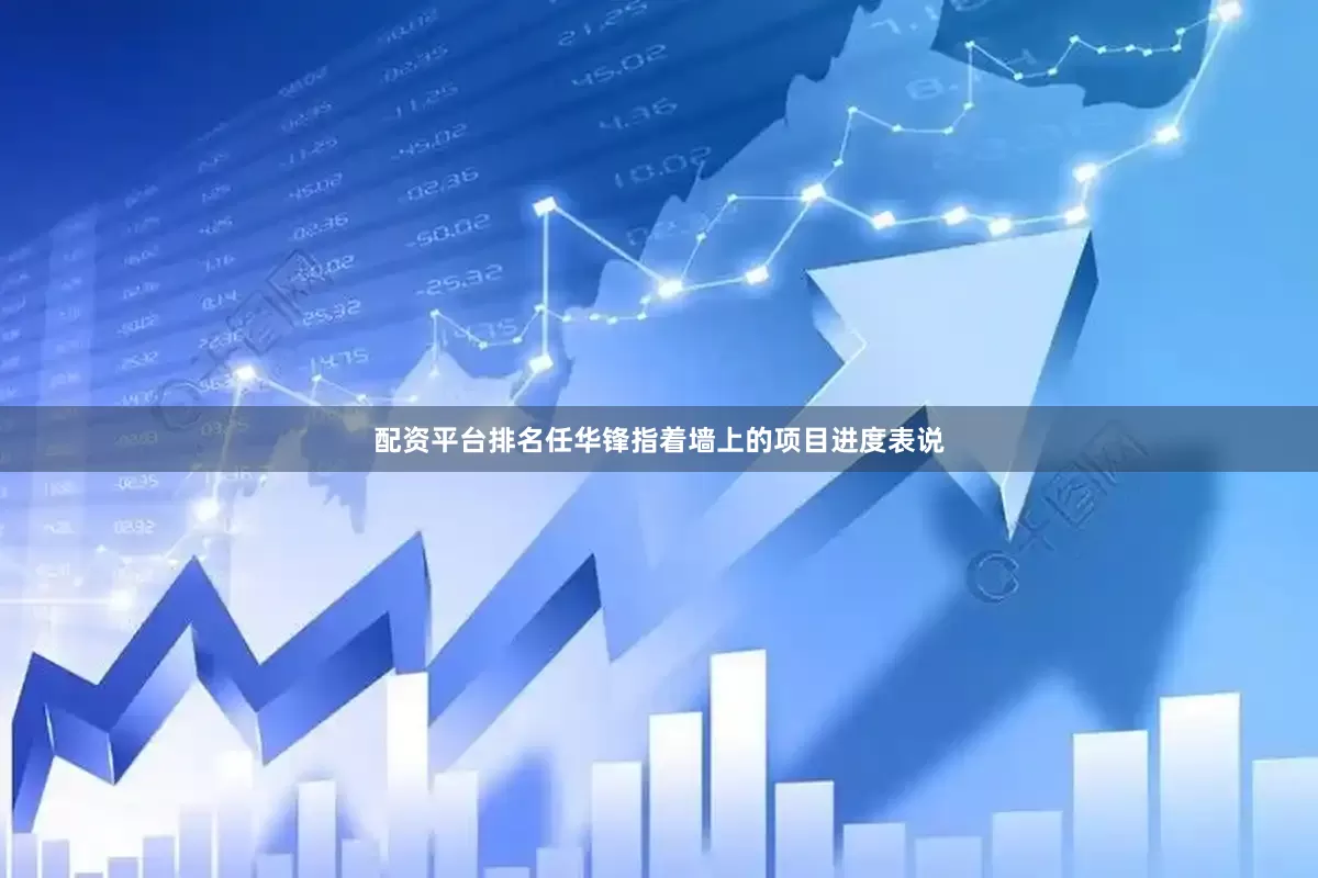 配资平台排名任华锋指着墙上的项目进度表说