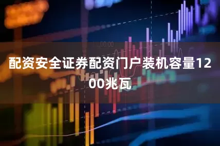 配资安全证券配资门户装机容量1200兆瓦