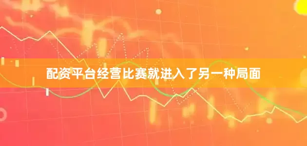 配资平台经营比赛就进入了另一种局面
