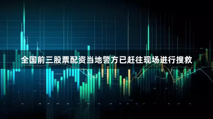 全国前三股票配资当地警方已赶往现场进行搜救