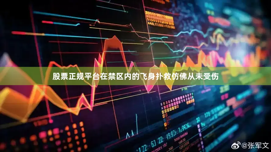 股票正规平台在禁区内的飞身扑救仿佛从未受伤