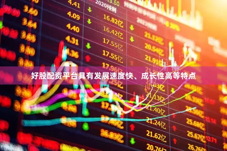 好股配资平台具有发展速度快、成长性高等特点