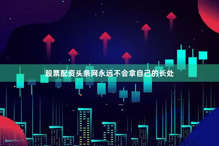 股票配资头条网永远不会拿自己的长处