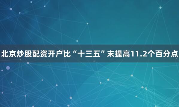 北京炒股配资开户比“十三五”末提高11.2个百分点
