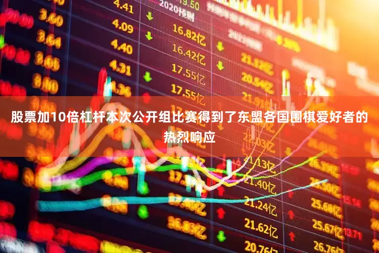 股票加10倍杠杆本次公开组比赛得到了东盟各国围棋爱好者的热烈响应