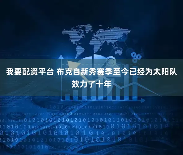 我要配资平台 布克自新秀赛季至今已经为太阳队效力了十年