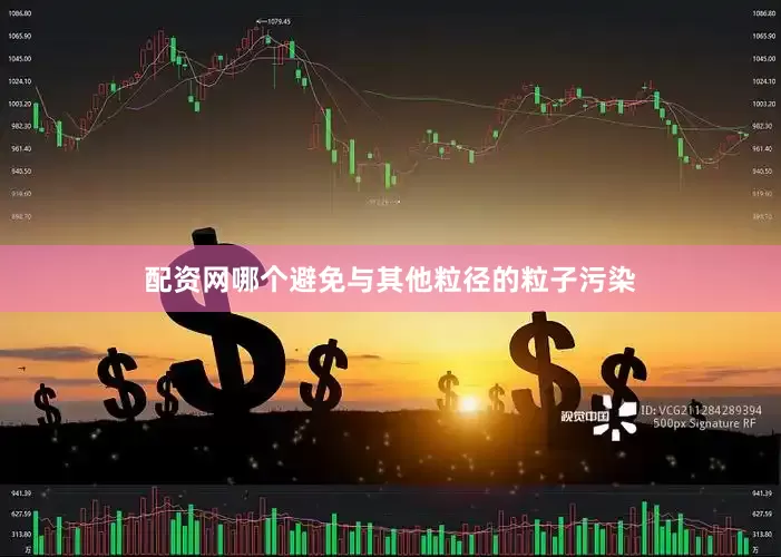 配资网哪个避免与其他粒径的粒子污染
