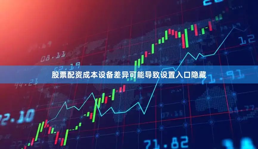 股票配资成本设备差异可能导致设置入口隐藏
