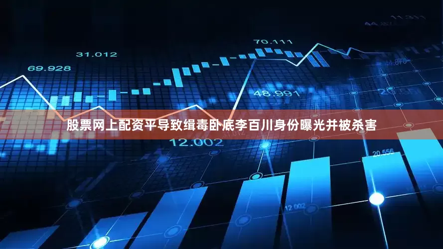 股票网上配资平导致缉毒卧底李百川身份曝光并被杀害