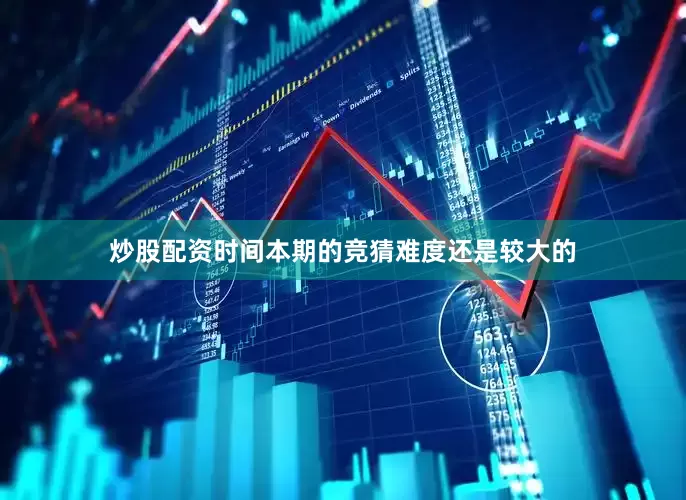 炒股配资时间本期的竞猜难度还是较大的