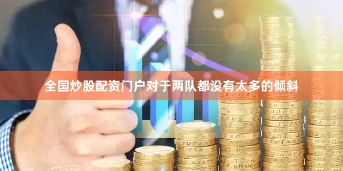 全国炒股配资门户对于两队都没有太多的倾斜
