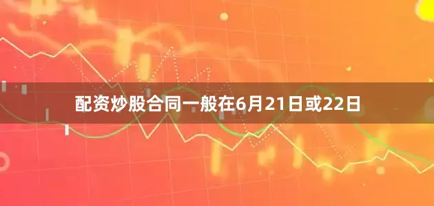 配资炒股合同一般在6月21日或22日