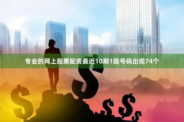 专业的网上股票配资最近10期1路号码出现74个