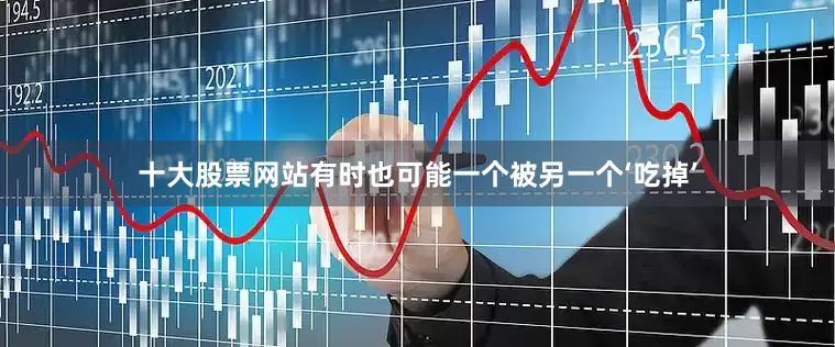 十大股票网站有时也可能一个被另一个‘吃掉’