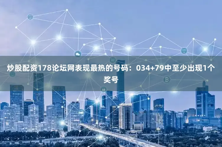 炒股配资178论坛网表现最热的号码：034+79中至少出现1个奖号