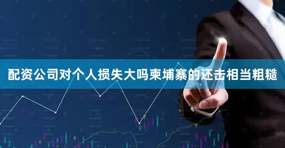 配资公司对个人损失大吗柬埔寨的还击相当粗糙