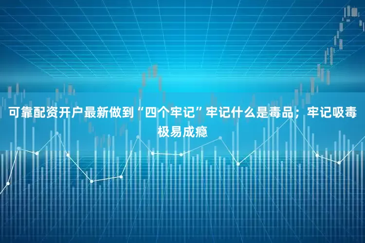 可靠配资开户最新做到“四个牢记”牢记什么是毒品；牢记吸毒极易成瘾