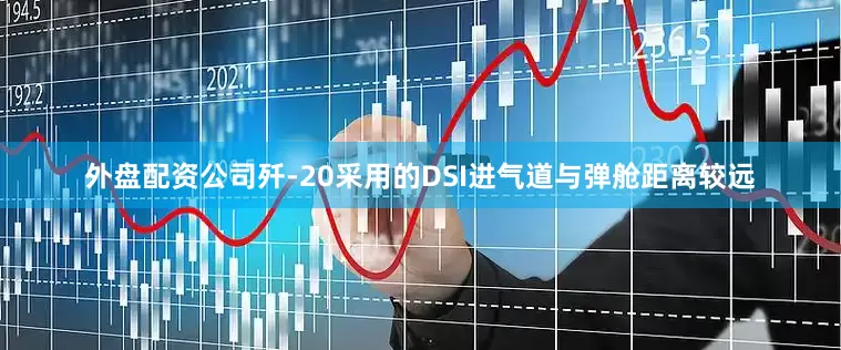 外盘配资公司歼-20采用的DSI进气道与弹舱距离较远
