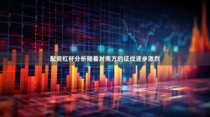 配资杠杆分析随着对南方的征伐逐步激烈