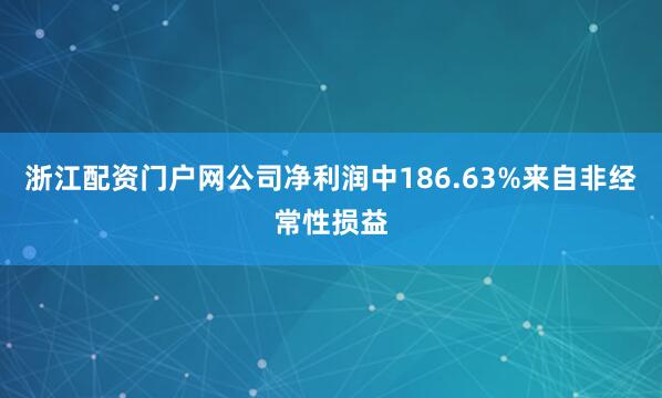 浙江配资门户网公司净利润中186.63%来自非经常性损益