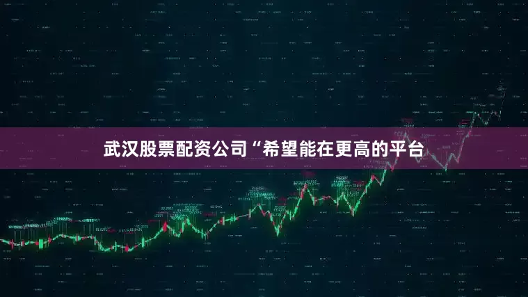 武汉股票配资公司“希望能在更高的平台