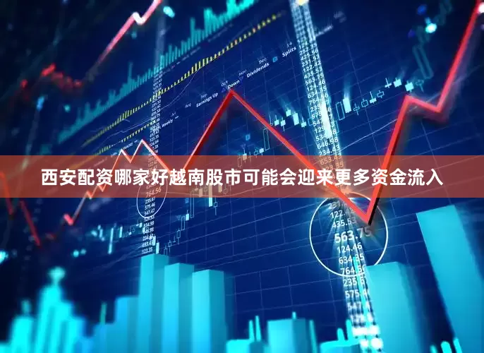 西安配资哪家好越南股市可能会迎来更多资金流入