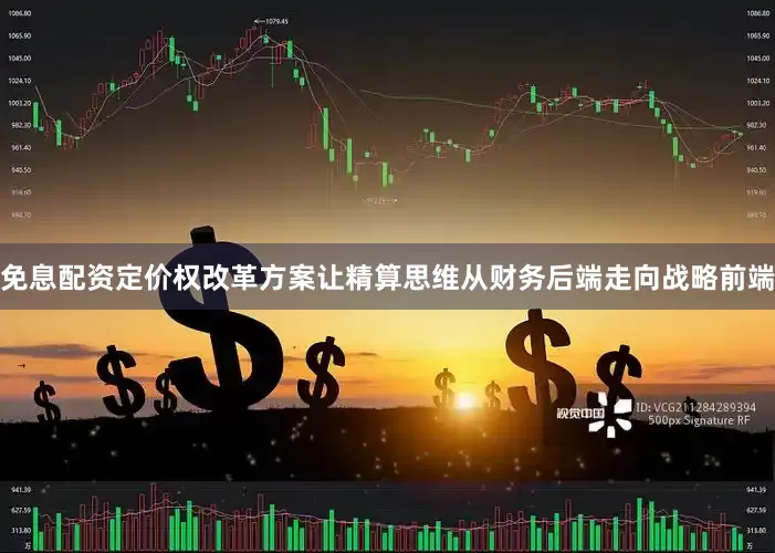 免息配资定价权改革方案让精算思维从财务后端走向战略前端