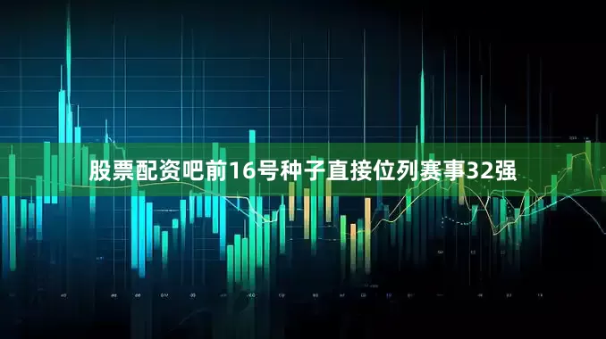 股票配资吧前16号种子直接位列赛事32强