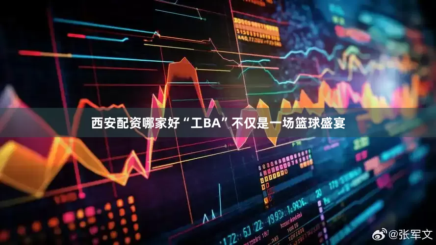 西安配资哪家好“工BA”不仅是一场篮球盛宴